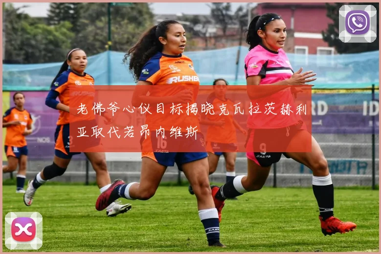 老佛爷心仪目标揭晓克瓦拉茨赫利亚取代若昂内维斯