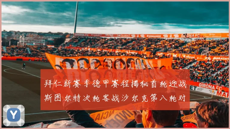 拜仁新赛季德甲赛程揭秘首轮迎战斯图尔特次轮客战沙尔克第八轮对决多特蒙德