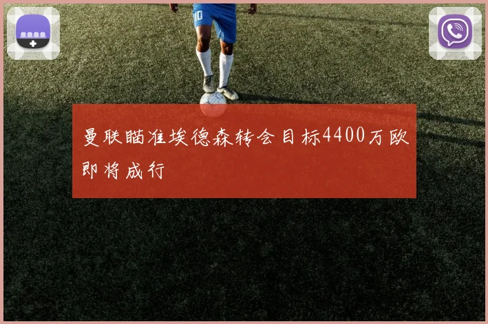 曼联瞄准埃德森转会目标4400万欧即将成行
