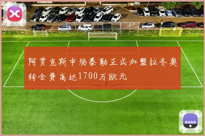 阿贾克斯中场泰勒正式加盟拉齐奥转会费高达1700万欧元