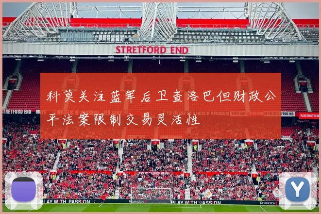 科莫关注蓝军后卫查洛巴但财政公平法案限制交易灵活性